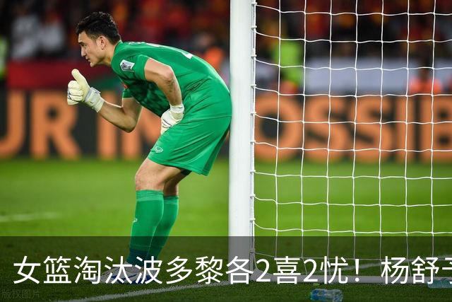 女篮淘汰波多黎各2喜2忧！杨舒予张子宇证明价值，防守+李缘辣眼